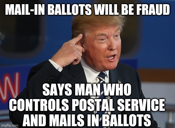 Better vote in person, like it or not | MAIL-IN BALLOTS WILL BE FRAUD; SAYS MAN WHO
CONTROLS POSTAL SERVICE
AND MAILS IN BALLOTS | image tagged in mail,voting,fraud,postal service,trump,funny memes | made w/ Imgflip meme maker