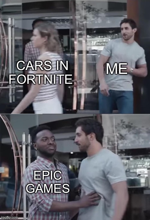 Bro not cool | ME; CARS IN FORTNITE; EPIC GAMES | image tagged in bro not cool,memes | made w/ Imgflip meme maker