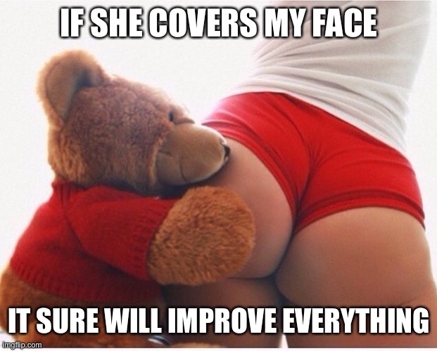 Booty | IF SHE COVERS MY FACE IT SURE WILL IMPROVE EVERYTHING | image tagged in booty | made w/ Imgflip meme maker