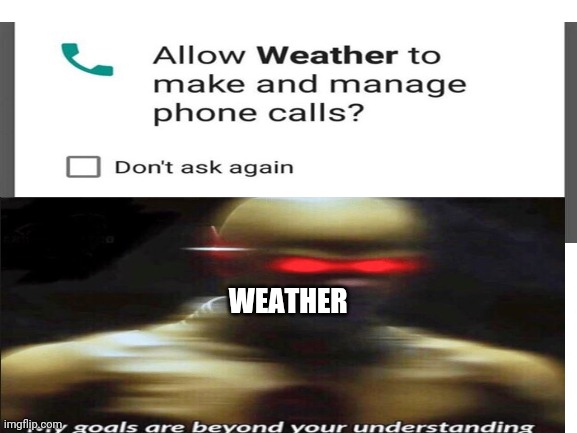WEATHER | image tagged in my goals are beyond your understanding | made w/ Imgflip meme maker