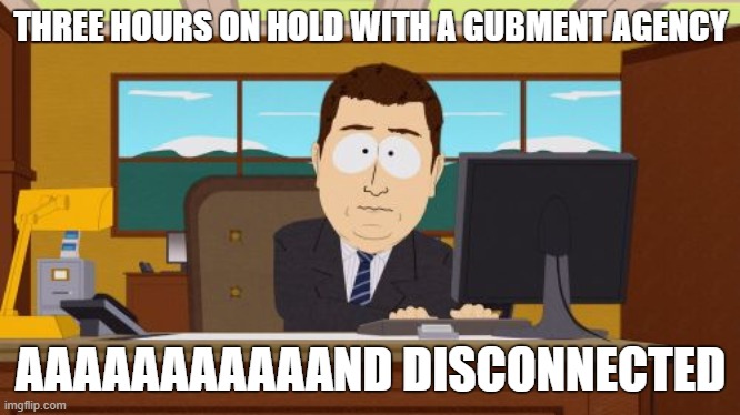 Aaaaand Its Gone Meme | THREE HOURS ON HOLD WITH A GUBMENT AGENCY; AAAAAAAAAAAND DISCONNECTED | image tagged in memes,aaaaand its gone | made w/ Imgflip meme maker