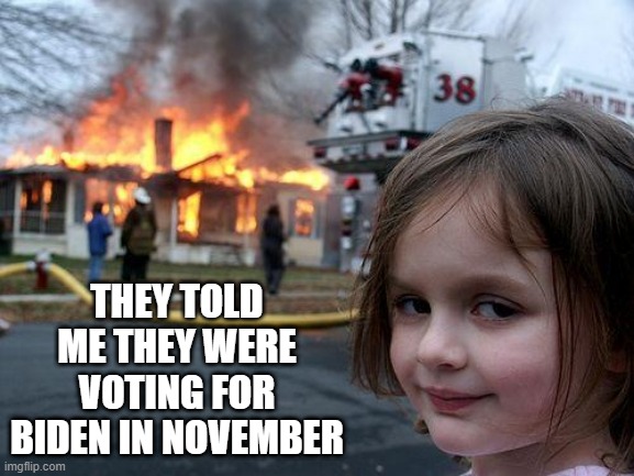 Careful Who You Vote For | THEY TOLD ME THEY WERE VOTING FOR BIDEN IN NOVEMBER | image tagged in memes,disaster girl | made w/ Imgflip meme maker