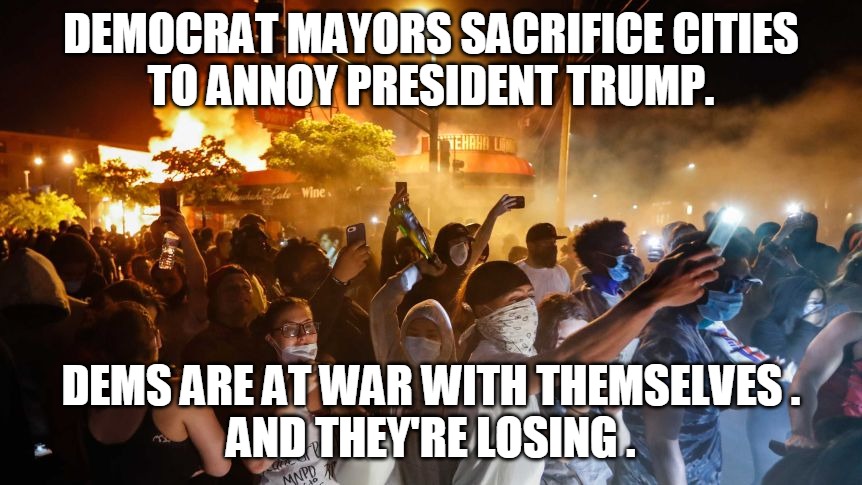Dems are at War with Themselves | DEMOCRAT MAYORS SACRIFICE CITIES
TO ANNOY PRESIDENT TRUMP. DEMS ARE AT WAR WITH THEMSELVES .
AND THEY'RE LOSING . | image tagged in democrat,city,trump,war,vote,losing | made w/ Imgflip meme maker