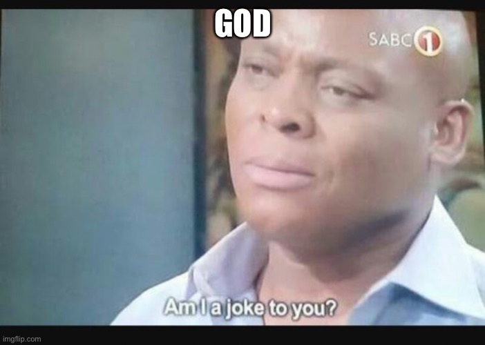Am I a joke to you? | GOD | image tagged in am i a joke to you | made w/ Imgflip meme maker