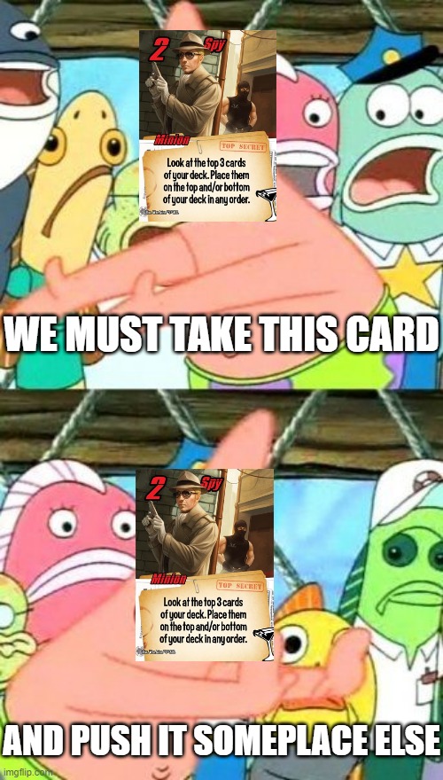 super spies be like | WE MUST TAKE THIS CARD; AND PUSH IT SOMEPLACE ELSE | image tagged in memes,put it somewhere else patrick,smash up | made w/ Imgflip meme maker