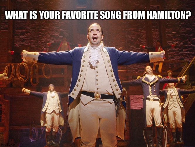 Mine is say no to this,non-stop,or wait for it | WHAT IS YOUR FAVORITE SONG FROM HAMILTON? | image tagged in hamilton | made w/ Imgflip meme maker