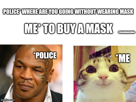 I don't know what to say | POLICE* WHERE ARE YOU GOING WITHOUT WEARING MASK; ME* TO BUY A MASK; @SANJIBANSINHA; *POLICE; *ME | image tagged in blank white template | made w/ Imgflip meme maker