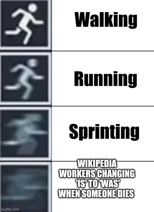 Walk jog run sprint meme | WIKIPEDIA WORKERS CHANGING  'IS' TO 'WAS' WHEN SOMEONE DIES | image tagged in walk jog run sprint meme | made w/ Imgflip meme maker