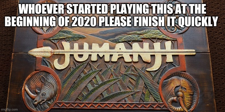 End our suffering | WHOEVER STARTED PLAYING THIS AT THE BEGINNING OF 2020 PLEASE FINISH IT QUICKLY | image tagged in jumanji game | made w/ Imgflip meme maker