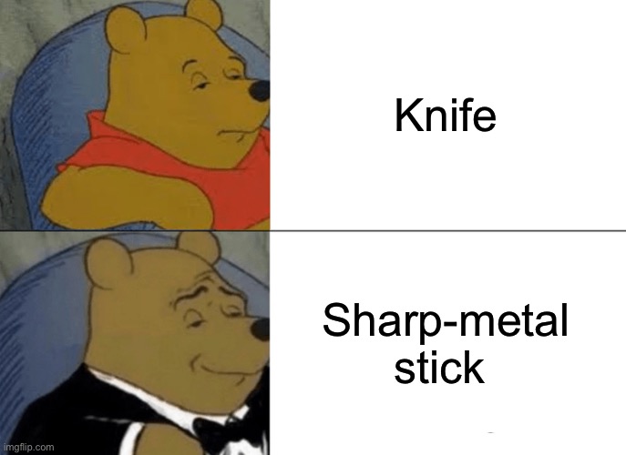 Tuxedo Winnie The Pooh | Knife; Sharp-metal stick | image tagged in memes,tuxedo winnie the pooh | made w/ Imgflip meme maker