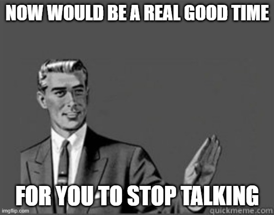 Grammar Guy | NOW WOULD BE A REAL GOOD TIME; FOR YOU TO STOP TALKING | image tagged in grammar guy,correction guy | made w/ Imgflip meme maker