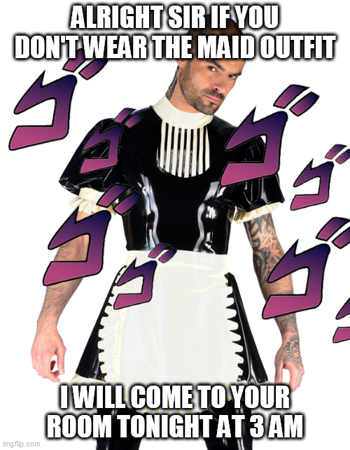 wear it | ALRIGHT SIR IF YOU DON'T WEAR THE MAID OUTFIT; I WILL COME TO YOUR ROOM TONIGHT AT 3 AM | image tagged in memes,new meme,new memes,maid | made w/ Imgflip meme maker