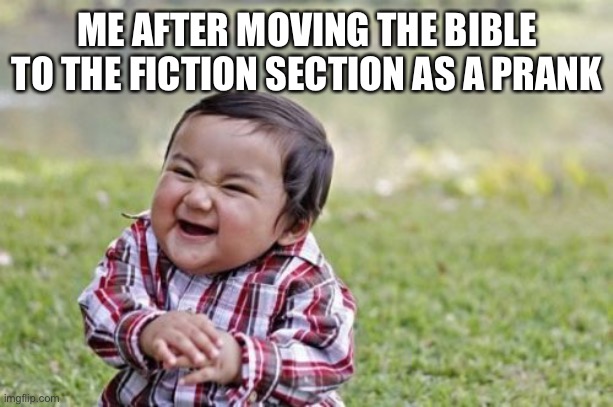 Evil Toddler Meme | ME AFTER MOVING THE BIBLE TO THE FICTION SECTION AS A PRANK | image tagged in memes,evil toddler | made w/ Imgflip meme maker