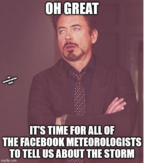And Jim Cantore is an idiot | OH GREAT; OBX CRYBABIES/CANTORE SUCKS; IT'S TIME FOR ALL OF THE FACEBOOK METEOROLOGISTS TO TELL US ABOUT THE STORM | image tagged in memes,face you make robert downey jr,meteorologist,hurricane | made w/ Imgflip meme maker