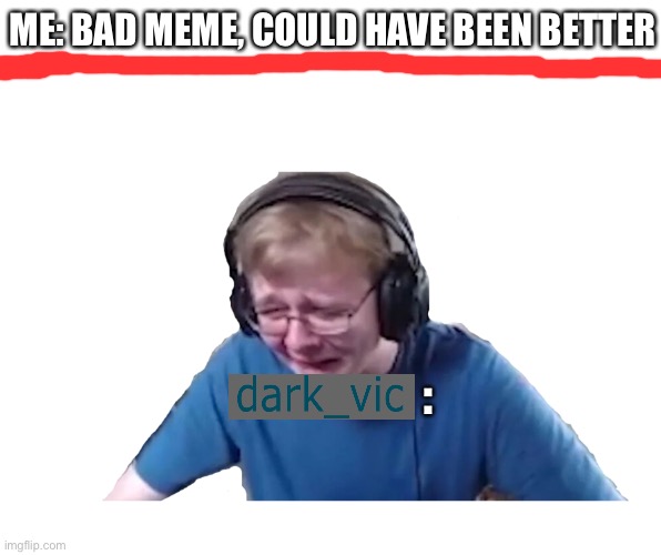 CallMeCarson Crying | : ME: BAD MEME, COULD HAVE BEEN BETTER | image tagged in callmecarson crying | made w/ Imgflip meme maker