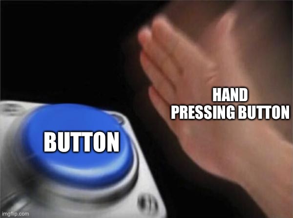 button hand haha funny | HAND PRESSING BUTTON; BUTTON | image tagged in memes,blank nut button | made w/ Imgflip meme maker