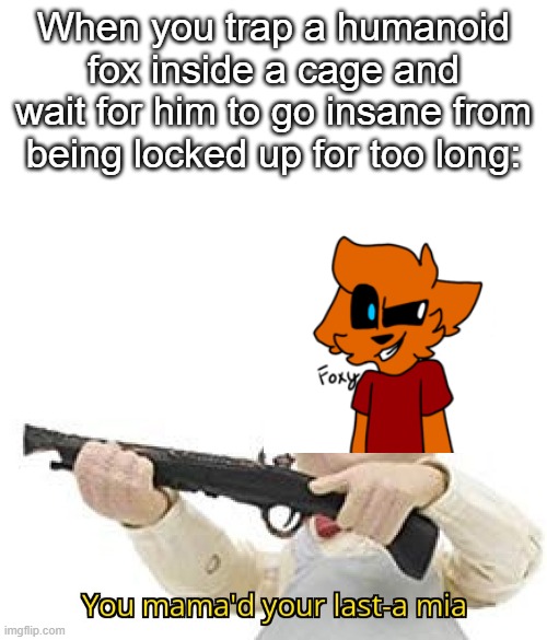 Only true Roblox Piggy veterans will understand this meme. | When you trap a humanoid fox inside a cage and wait for him to go insane from being locked up for too long: | image tagged in you mama'd your last-a mia,roblox,piggy | made w/ Imgflip meme maker