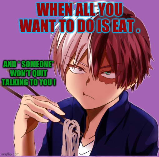 Todoroki | WHEN ALL YOU WANT TO DO IS EAT . AND * SOMEONE* WON'T QUIT TALKING TO YOU ! | image tagged in todoroki | made w/ Imgflip meme maker