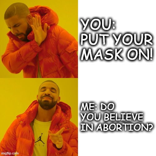 Mask Off! | YOU: PUT YOUR MASK ON! ME: DO YOU BELIEVE IN ABORTION? | image tagged in memes,face mask,mask,masks,1st amendment | made w/ Imgflip meme maker