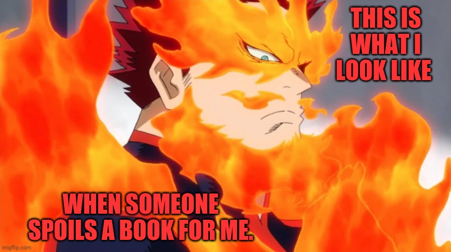 Ruined book | THIS IS WHAT I LOOK LIKE; WHEN SOMEONE SPOILS A BOOK FOR ME. | image tagged in endeavor | made w/ Imgflip meme maker