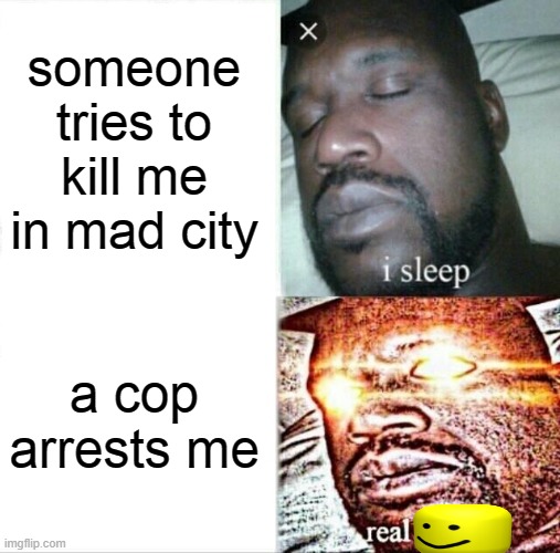 Sleeping Shaq Meme | someone tries to kill me in mad city; a cop arrests me | image tagged in memes,sleeping shaq | made w/ Imgflip meme maker