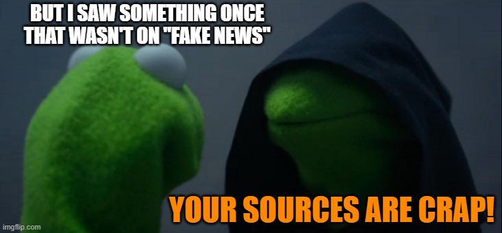 Evil Kermit Meme | BUT I SAW SOMETHING ONCE THAT WASN'T ON "FAKE NEWS" YOUR SOURCES ARE CRAP! | image tagged in memes,evil kermit | made w/ Imgflip meme maker