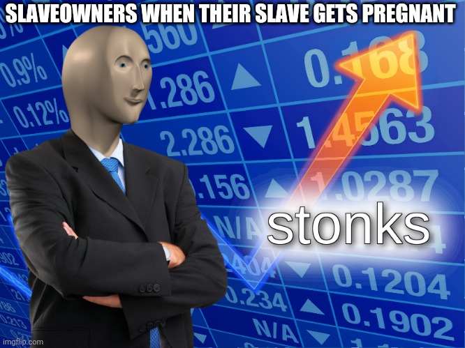 stonks | SLAVEOWNERS WHEN THEIR SLAVE GETS PREGNANT | image tagged in stonks | made w/ Imgflip meme maker