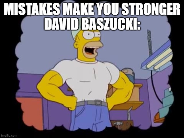 Mistakes make you stronger | MISTAKES MAKE YOU STRONGER
DAVID BASZUCKI: | image tagged in mistakes make you stronger,roblox sucks | made w/ Imgflip meme maker