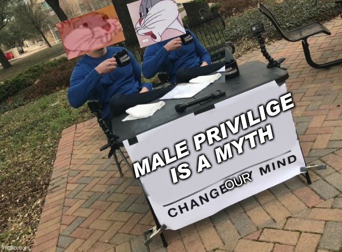 b u g s  (bunny) | MALE PRIVILIGE IS A MYTH; OUR | image tagged in change my mind crowder | made w/ Imgflip meme maker