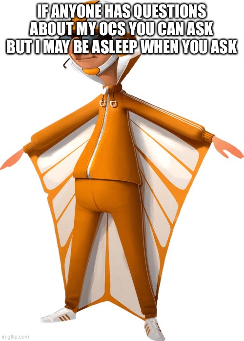 E | IF ANYONE HAS QUESTIONS ABOUT MY OCS YOU CAN ASK BUT I MAY BE ASLEEP WHEN YOU ASK | made w/ Imgflip meme maker