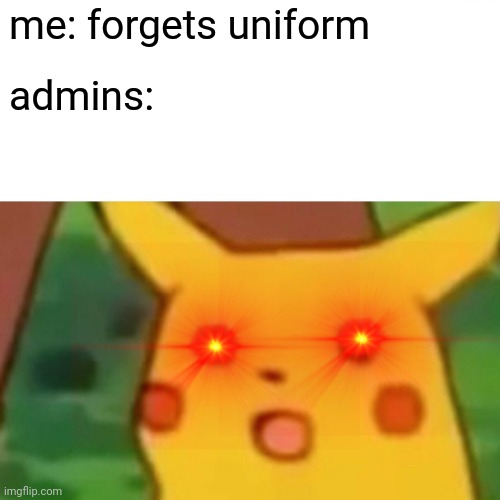 Surprised Pikachu | me: forgets uniform; admins: | image tagged in memes,surprised pikachu | made w/ Imgflip meme maker