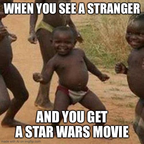Third World Success Kid | WHEN YOU SEE A STRANGER; AND YOU GET A STAR WARS MOVIE | image tagged in memes,third world success kid | made w/ Imgflip meme maker