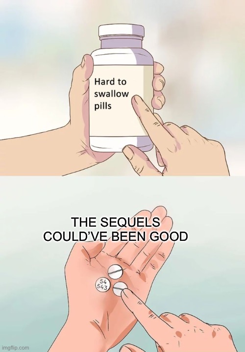 Hard To Swallow Pills Meme | THE SEQUELS COULD’VE BEEN GOOD | image tagged in memes,hard to swallow pills,disney killed star wars | made w/ Imgflip meme maker