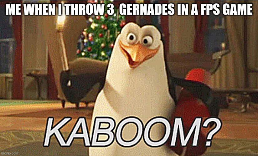 KABOOM BOYS | ME WHEN I THROW 3  GERNADES IN A FPS GAME | image tagged in penguins of madagascar kaboom | made w/ Imgflip meme maker