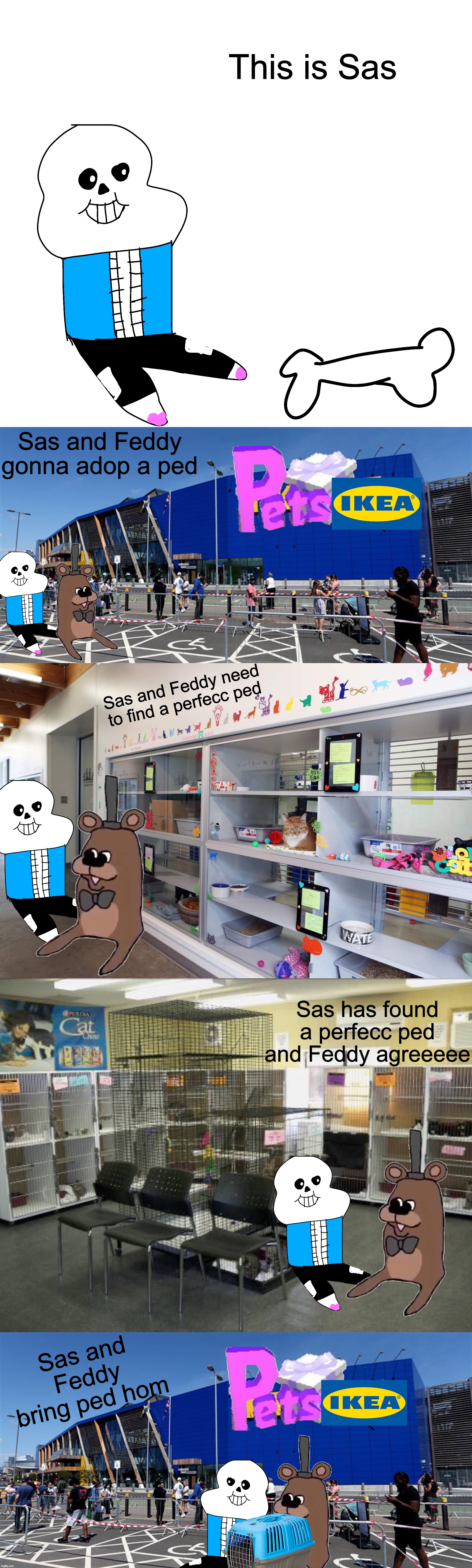 Sas and Feddy part 3.5: New Ped | This is Sas; Sas and Feddy gonna adop a ped; Sas and Feddy need to find a perfecc ped; Sas has found a perfecc ped and Feddy agreeeee; Sas and Feddy bring ped hom | image tagged in memes,funny,sans,freddy fazbear,crossover,undertale | made w/ Imgflip meme maker