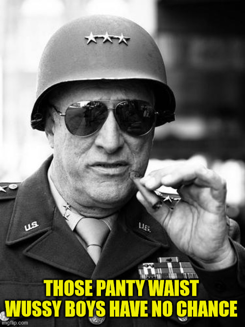 Gen. George  Patton | THOSE PANTY WAIST WUSSY BOYS HAVE NO CHANCE | image tagged in gen george patton | made w/ Imgflip meme maker