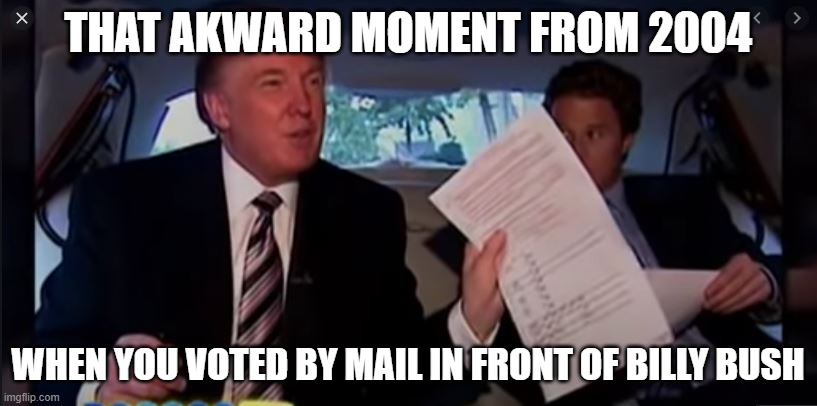 THAT AKWARD MOMENT FROM 2004; WHEN YOU VOTED BY MAIL IN FRONT OF BILLY BUSH | made w/ Imgflip meme maker