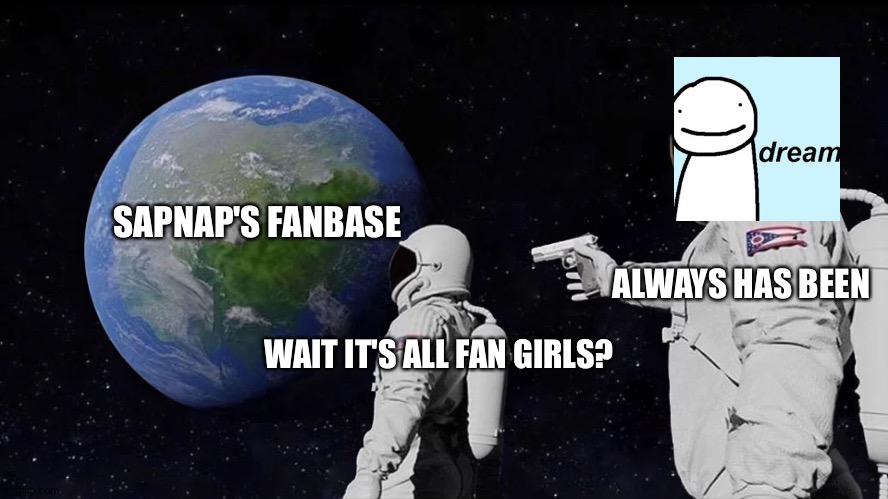 Always Has Been Meme | SAPNAP'S FANBASE; ALWAYS HAS BEEN; WAIT IT'S ALL FAN GIRLS? | image tagged in always has been,DreamWasTaken | made w/ Imgflip meme maker