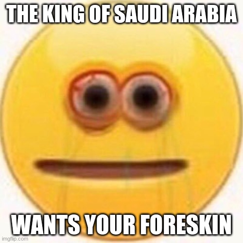 Cursed Emoji | THE KING OF SAUDI ARABIA; WANTS YOUR FORESKIN | image tagged in cursed emoji | made w/ Imgflip meme maker