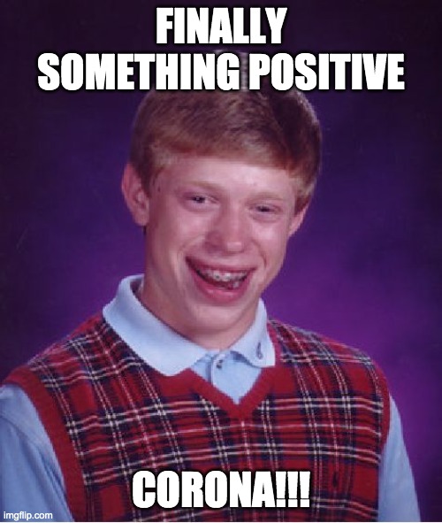 Finally something positive | FINALLY SOMETHING POSITIVE; CORONA!!! | image tagged in memes,bad luck brian,covid-19,positive | made w/ Imgflip meme maker