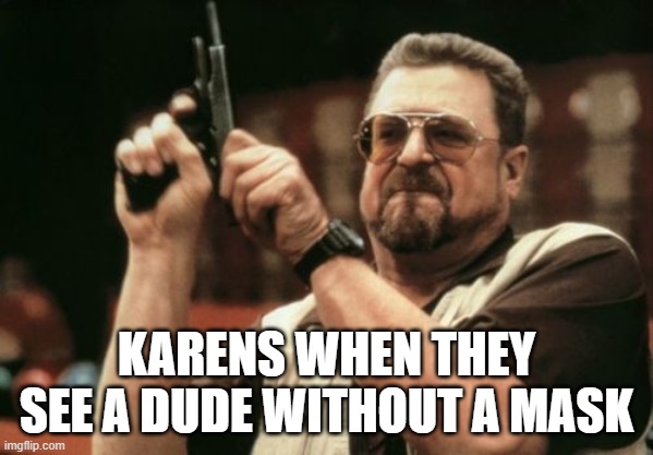 Am I The Only One Around Here Meme | KARENS WHEN THEY SEE A DUDE WITHOUT A MASK | image tagged in memes,am i the only one around here | made w/ Imgflip meme maker
