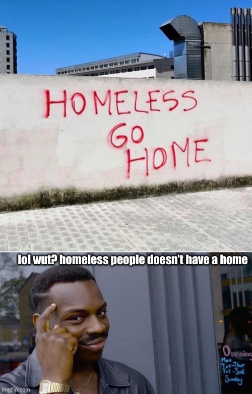 lol wut? homeless people doesn’t have a home | image tagged in memes,roll safe think about it | made w/ Imgflip meme maker
