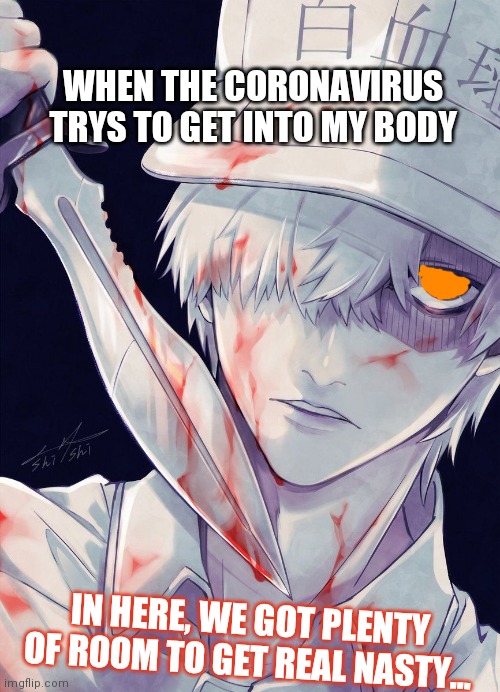White blood cell | WHEN THE CORONAVIRUS TRYS TO GET INTO MY BODY; IN HERE, WE GOT PLENTY OF ROOM TO GET REAL NASTY... | image tagged in white blood cell | made w/ Imgflip meme maker