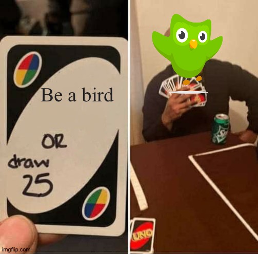 UNO Draw 25 Cards Meme | Be a bird | image tagged in memes,uno draw 25 cards | made w/ Imgflip meme maker