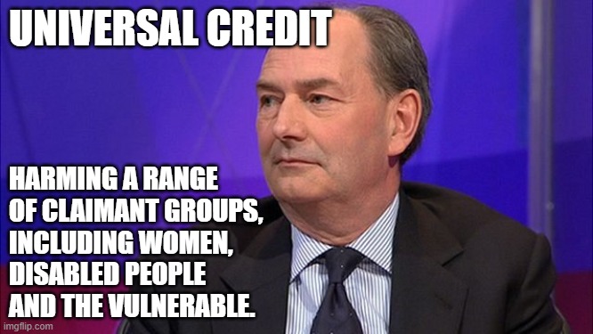UNIVERSAL CREDIT; HARMING A RANGE OF CLAIMANT GROUPS, INCLUDING WOMEN, DISABLED PEOPLE AND THE VULNERABLE. | image tagged in poverty | made w/ Imgflip meme maker