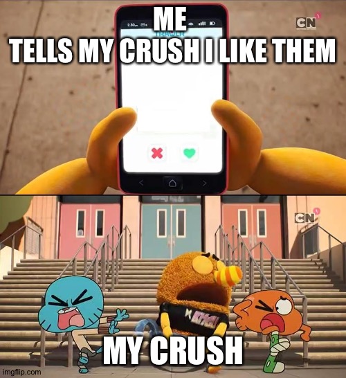 Gumball | ME 
TELLS MY CRUSH I LIKE THEM; MY CRUSH | image tagged in gumball | made w/ Imgflip meme maker