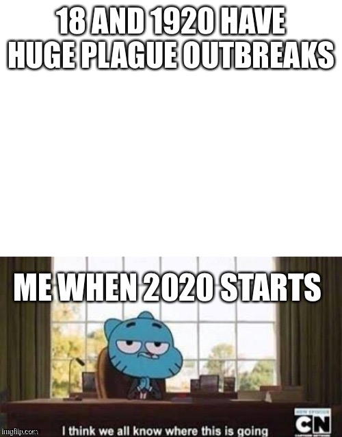 Gumball i think we all know | 18 AND 1920 HAVE HUGE PLAGUE OUTBREAKS; ME WHEN 2020 STARTS | image tagged in gumball i think we all know | made w/ Imgflip meme maker