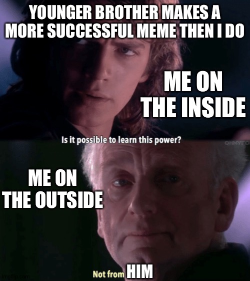 YOUNGER BROTHER MAKES A MORE SUCCESSFUL MEME THEN I DO; ME ON THE INSIDE; ME ON THE OUTSIDE; HIM | image tagged in anakin skywalker | made w/ Imgflip meme maker