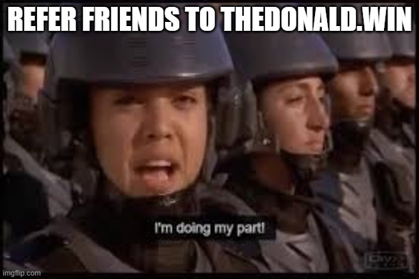 Starship Troopers doing my part | REFER FRIENDS TO THEDONALD.WIN | image tagged in starship troopers doing my part | made w/ Imgflip meme maker