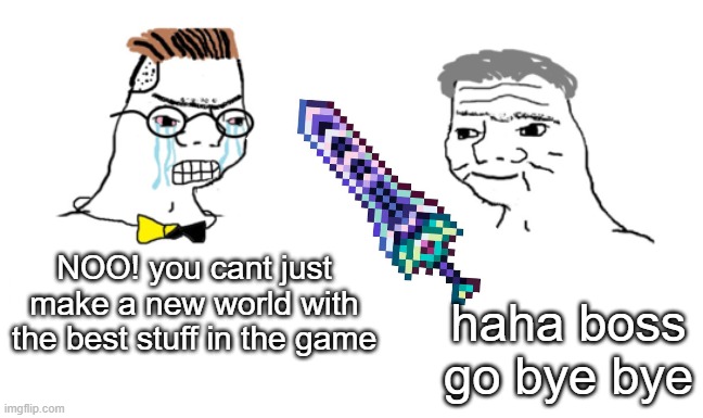 noooo you can't just | NOO! you cant just make a new world with the best stuff in the game; haha boss go bye bye | image tagged in noooo you can't just | made w/ Imgflip meme maker
